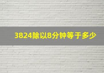 3824除以8分钟等于多少