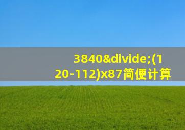 3840÷(120-112)x87简便计算