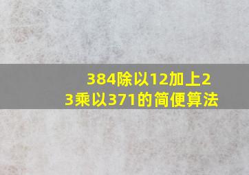 384除以12加上23乘以371的简便算法