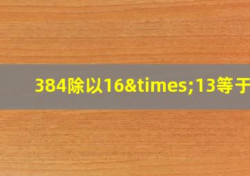 384除以16×13等于几