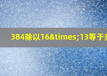 384除以16×13等于多少