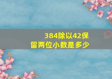 384除以42保留两位小数是多少