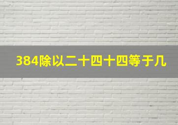 384除以二十四十四等于几