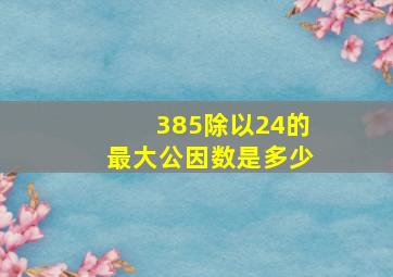 385除以24的最大公因数是多少