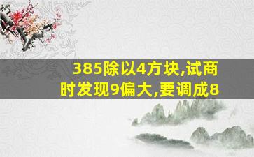 385除以4方块,试商时发现9偏大,要调成8