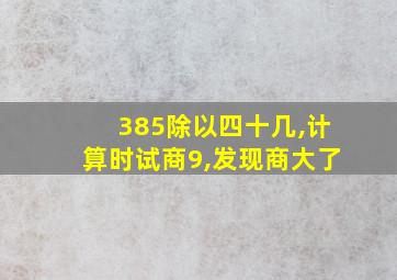 385除以四十几,计算时试商9,发现商大了