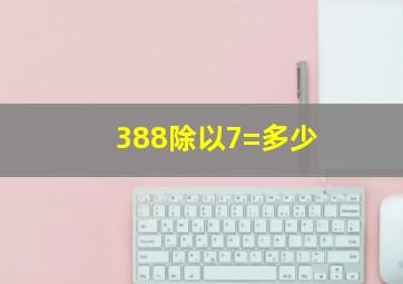 388除以7=多少