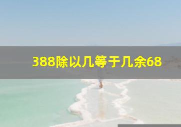 388除以几等于几余68