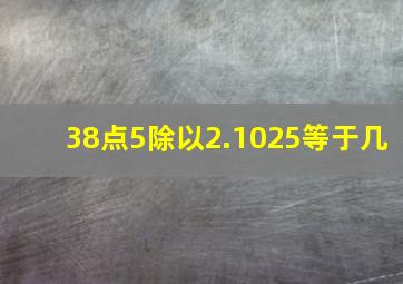 38点5除以2.1025等于几