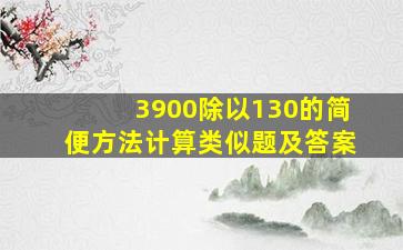 3900除以130的简便方法计算类似题及答案