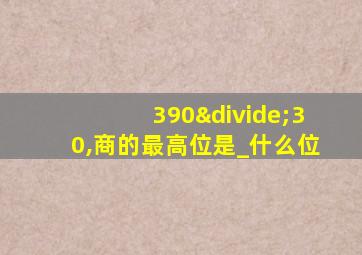 390÷30,商的最高位是_什么位