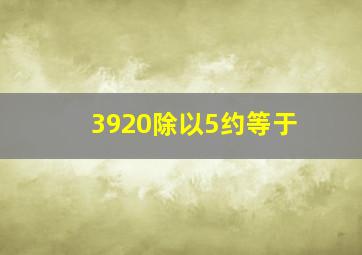 3920除以5约等于