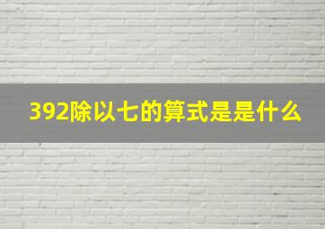 392除以七的算式是是什么