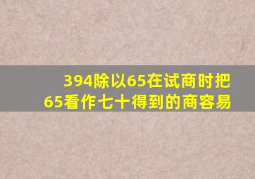 394除以65在试商时把65看作七十得到的商容易