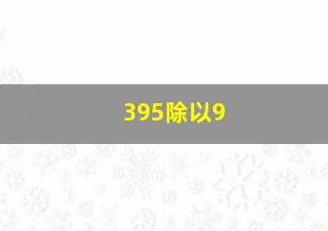 395除以9