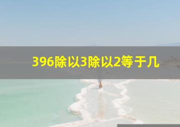 396除以3除以2等于几