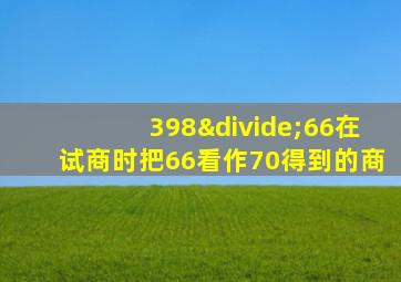 398÷66在试商时把66看作70得到的商