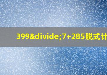 399÷7+285脱式计算