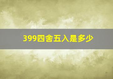 399四舍五入是多少