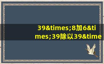 39×8加6×39除以39×4等于几