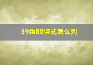 39乘80竖式怎么列