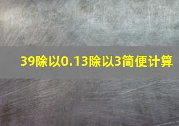 39除以0.13除以3简便计算