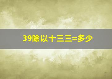 39除以十三三=多少