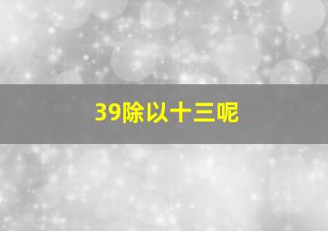 39除以十三呢