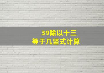 39除以十三等于几竖式计算