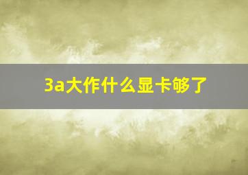 3a大作什么显卡够了