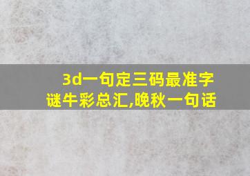 3d一句定三码最准字谜牛彩总汇,晚秋一句话