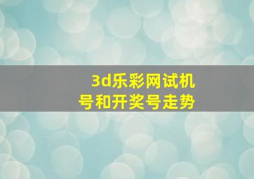 3d乐彩网试机号和开奖号走势