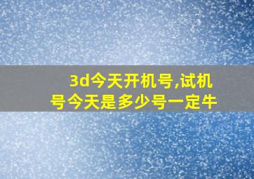 3d今天开机号,试机号今天是多少号一定牛