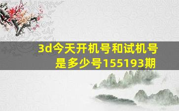 3d今天开机号和试机号是多少号155193期