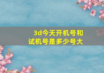 3d今天开机号和试机号是多少号大