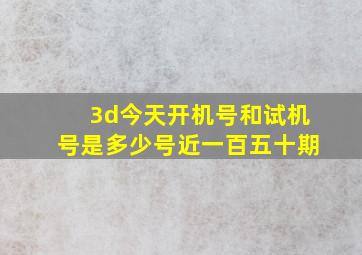 3d今天开机号和试机号是多少号近一百五十期