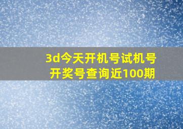 3d今天开机号试机号开奖号查询近100期