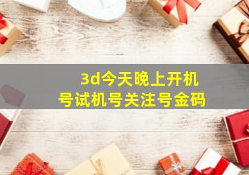 3d今天晚上开机号试机号关注号金码