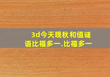 3d今天晚秋和值谜语比福多一.比福多一