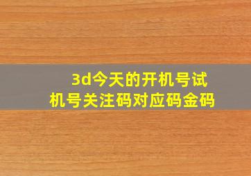 3d今天的开机号试机号关注码对应码金码