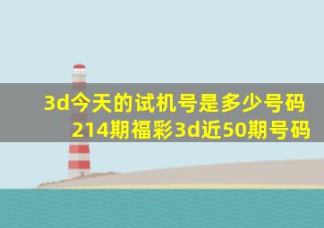 3d今天的试机号是多少号码214期福彩3d近50期号码