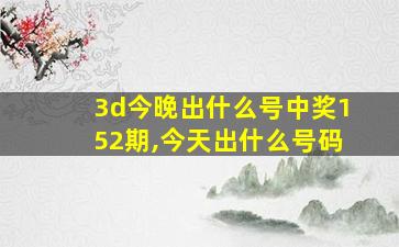 3d今晚出什么号中奖152期,今天出什么号码