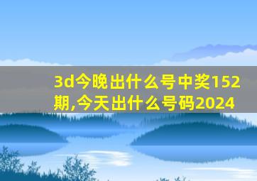 3d今晚出什么号中奖152期,今天出什么号码2024