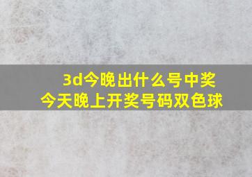 3d今晚出什么号中奖今天晚上开奖号码双色球