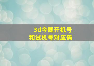 3d今晚开机号和试机号对应码