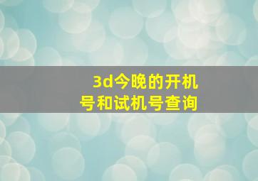 3d今晚的开机号和试机号查询