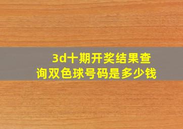 3d十期开奖结果查询双色球号码是多少钱