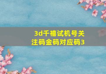 3d千禧试机号关注码金码对应码3