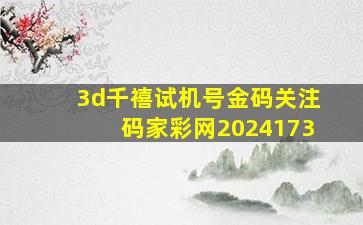 3d千禧试机号金码关注码家彩网2024173