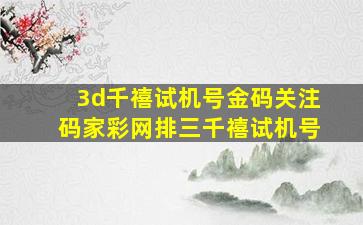 3d千禧试机号金码关注码家彩网排三千禧试机号